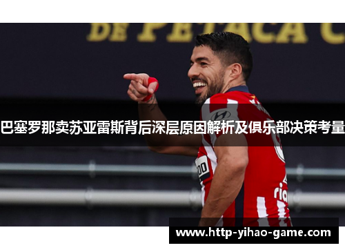 巴塞罗那卖苏亚雷斯背后深层原因解析及俱乐部决策考量 巴塞罗那卖苏亚雷斯背后深层原因解析及俱乐部决策考量