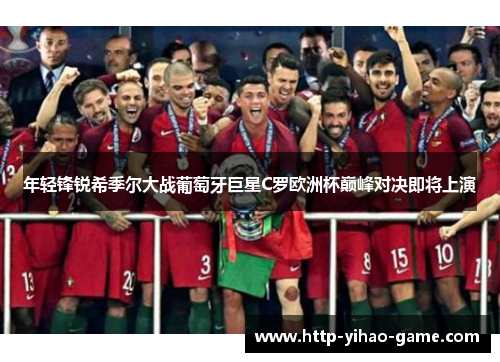 年轻锋锐希季尔大战葡萄牙巨星C罗欧洲杯巅峰对决即将上演