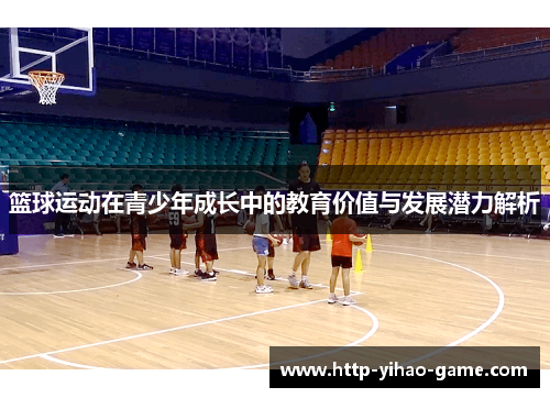 篮球运动在青少年成长中的教育价值与发展潜力解析 篮球运动在青少年成长中的教育价值与发展潜力解析
