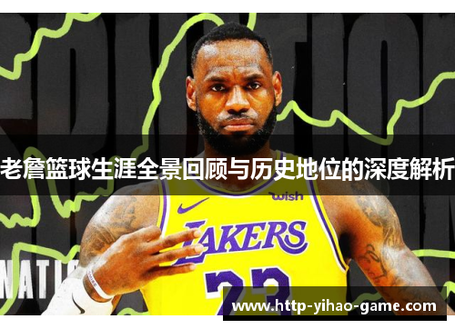 老詹篮球生涯全景回顾与历史地位的深度解析