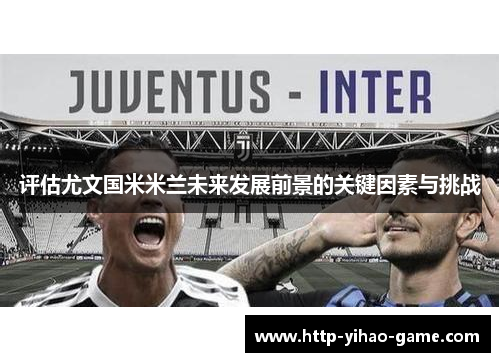 评估尤文国米米兰未来发展前景的关键因素与挑战 评估尤文国米米兰未来发展前景的关键因素与挑战