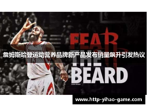 詹姆斯哈登运动营养品牌新产品发布销量飙升引发热议 詹姆斯哈登运动营养品牌新产品发布销量飙升引发热议