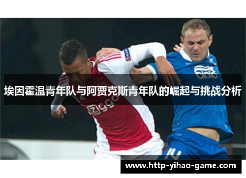 埃因霍温青年队与阿贾克斯青年队的崛起与挑战分析 埃因霍温青年队与阿贾克斯青年队的崛起与挑战分析