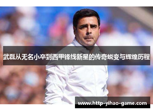 武磊从无名小卒到西甲锋线新星的传奇蜕变与辉煌历程 武磊从无名小卒到西甲锋线新星的传奇蜕变与辉煌历程