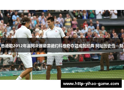 费德勒2012年温网决赛逆袭德约科维奇夺冠成就经典 网坛历史性一刻