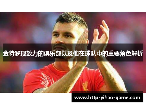金特罗现效力的俱乐部以及他在球队中的重要角色解析 金特罗现效力的俱乐部以及他在球队中的重要角色解析