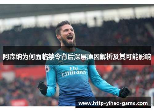 阿森纳为何面临禁令背后深层原因解析及其可能影响