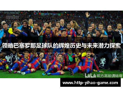 领略巴塞罗那足球队的辉煌历史与未来潜力探索