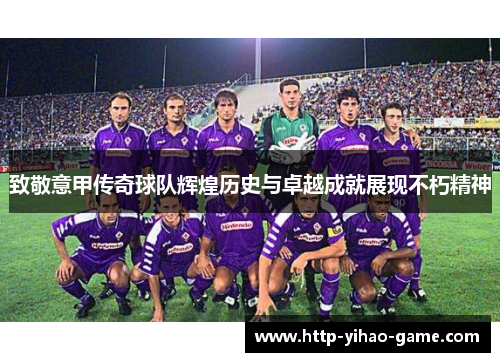 致敬意甲传奇球队辉煌历史与卓越成就展现不朽精神