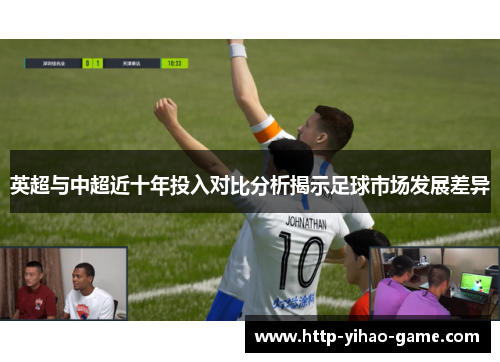 英超与中超近十年投入对比分析揭示足球市场发展差异