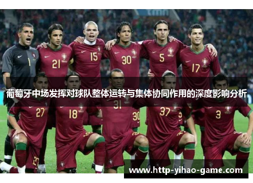 葡萄牙中场发挥对球队整体运转与集体协同作用的深度影响分析