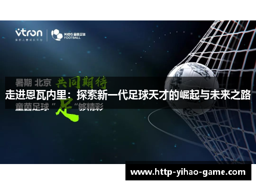 走进恩瓦内里:探索新一代足球天才的崛起与未来之路 走进恩瓦内里:探索新一代足球天才的崛起与未来之路