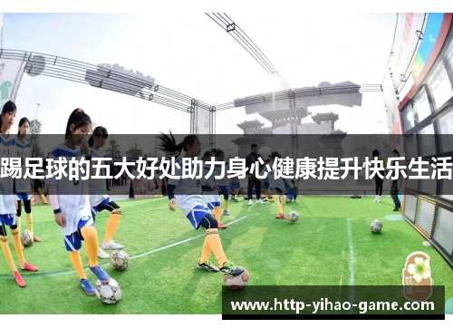 踢足球的五大好处助力身心健康提升快乐生活