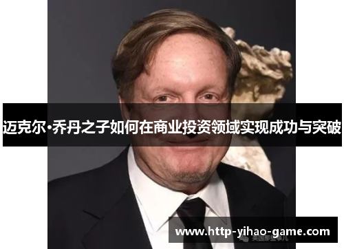 迈克尔·乔丹之子如何在商业投资领域实现成功与突破