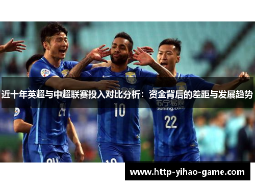 近十年英超与中超联赛投入对比分析:资金背后的差距与发展趋势 近十年英超与中超联赛投入对比分析:资金背后的差距与发展趋势