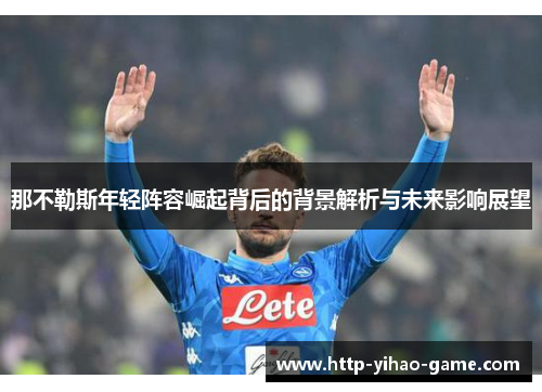 那不勒斯年轻阵容崛起背后的背景解析与未来影响展望
