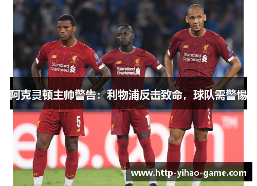阿克灵顿主帅警告：利物浦反击致命，球队需警惕