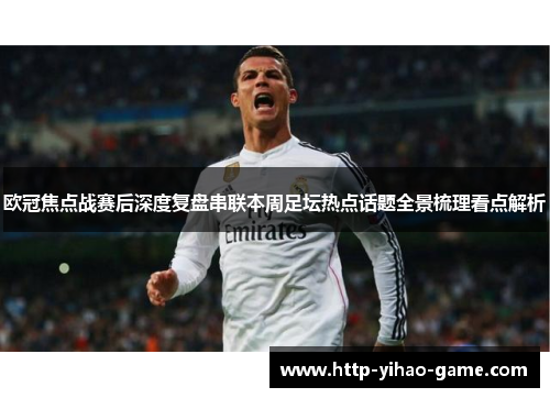 欧冠焦点战赛后深度复盘串联本周足坛热点话题全景梳理看点解析