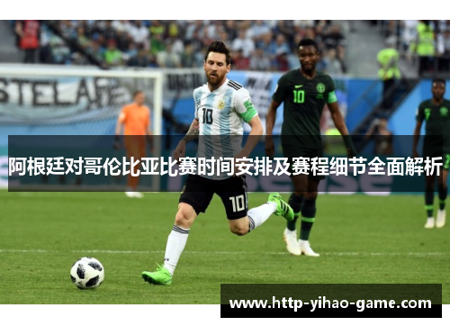 阿根廷对哥伦比亚比赛时间安排及赛程细节全面解析