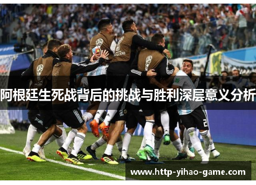阿根廷生死战背后的挑战与胜利深层意义分析