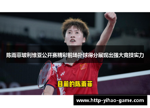 陈雨菲玻利维亚公开赛精彩前场扑球得分展现出强大竞技实力