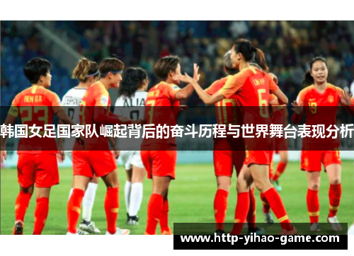 韩国女足国家队崛起背后的奋斗历程与世界舞台表现分析